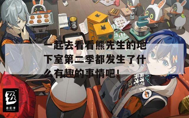 一起去看看熊先生的地下室第二季都發(fā)生了什么有趣的事情吧！