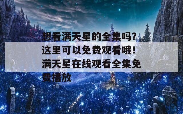 想看滿天星的全集嗎？這里可以免費觀看哦！滿天星在線觀看全集免費播放