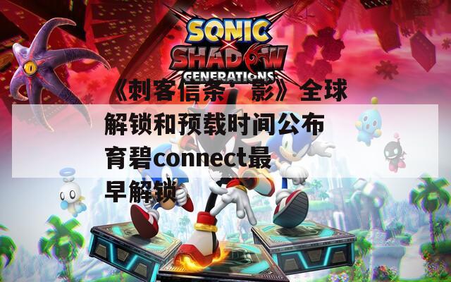 《刺客信條：影》全球解鎖和預(yù)載時(shí)間公布 育碧connect最早解鎖