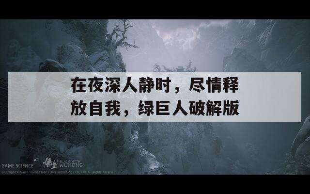 在夜深人靜時(shí)，盡情釋放自我，綠巨人破解版