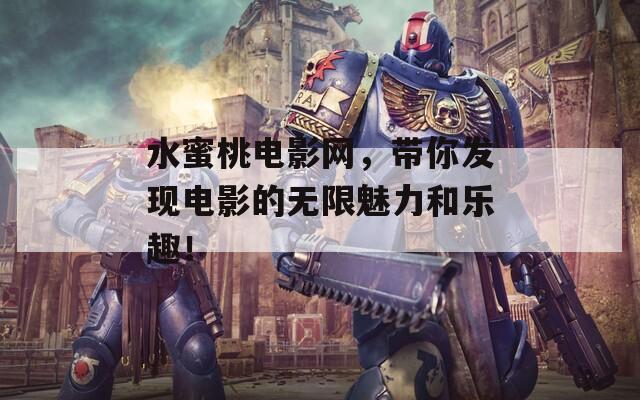 水蜜桃電影網(wǎng)，帶你發(fā)現(xiàn)電影的無限魅力和樂趣！