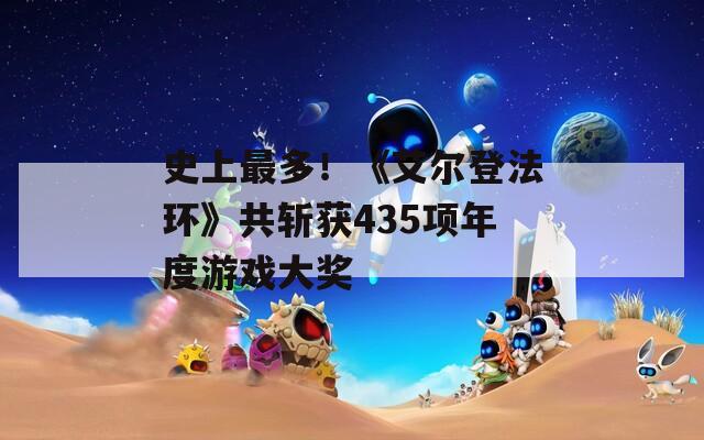 史上最多！《艾爾登法環(huán)》共斬獲435項年度游戲大獎