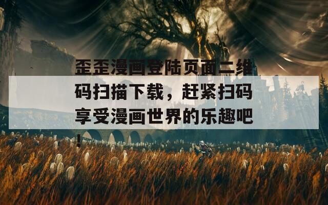 歪歪漫畫登陸頁面二維碼掃描下載，趕緊掃碼享受漫畫世界的樂趣吧！