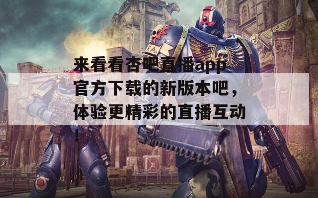 來看看杏吧直播app官方下載的新版本吧，體驗(yàn)更精彩的直播互動(dòng)！
