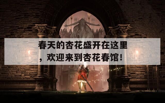 春天的杏花盛開在這里，歡迎來到杏花春館！