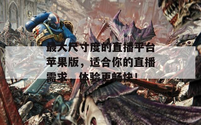 最大尺寸度的直播平臺(tái)蘋(píng)果版，適合你的直播需求，體驗(yàn)更暢快！