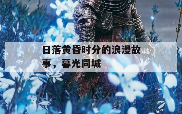 日落黃昏時分的浪漫故事，暮光同城