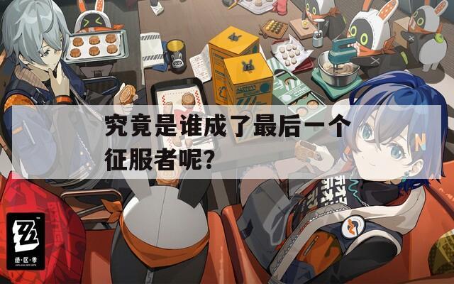 究竟是誰成了最后一個(gè)征服者呢？