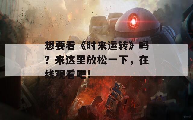 想要看《時(shí)來運(yùn)轉(zhuǎn)》嗎？來這里放松一下，在線觀看吧！