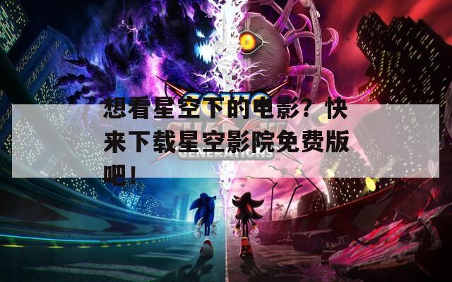 想看星空下的電影？快來下載星空影院免費(fèi)版吧！