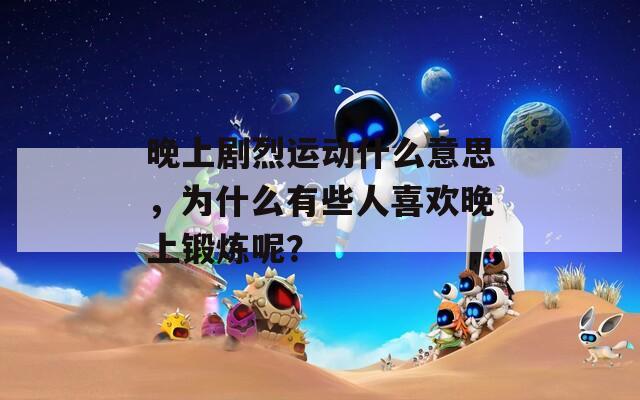 晚上劇烈運動什么意思，為什么有些人喜歡晚上鍛煉呢？