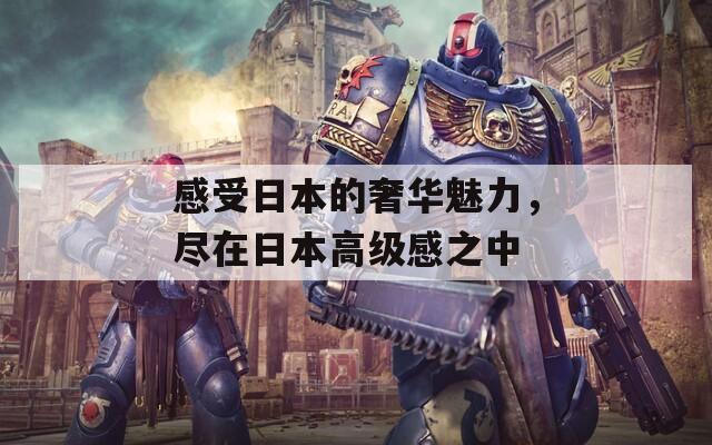 感受日本的奢華魅力，盡在日本高級感之中