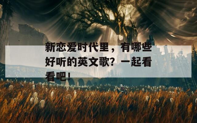 新戀愛時(shí)代里，有哪些好聽的英文歌？一起看看吧！