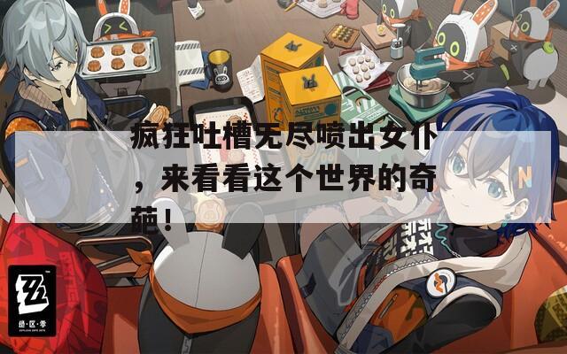 瘋狂吐槽無盡噴出女仆，來看看這個世界的奇葩！