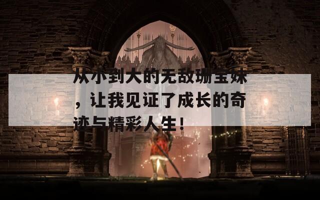 從小到大的無敵珊寶妹，讓我見證了成長的奇跡與精彩人生！