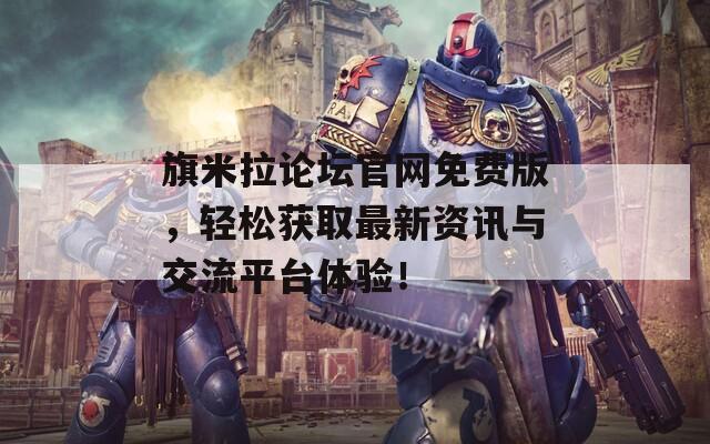 旗米拉論壇官網(wǎng)免費(fèi)版，輕松獲取最新資訊與交流平臺(tái)體驗(yàn)！