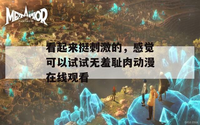 看起來挺刺激的，感覺可以試試無羞恥肉動漫在線觀看