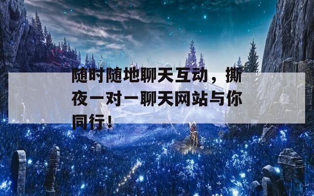 隨時(shí)隨地聊天互動(dòng)，撕夜一對(duì)一聊天網(wǎng)站與你同行！