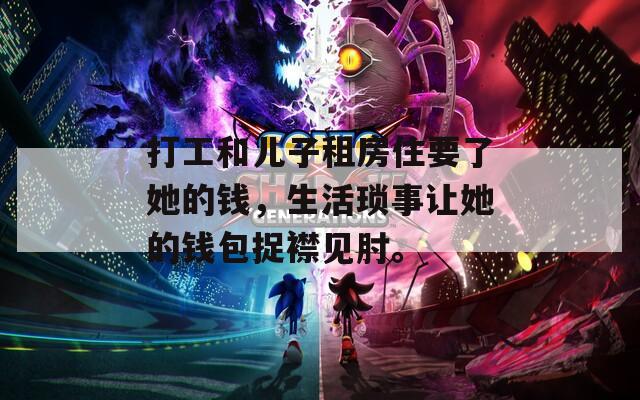打工和兒子租房住要了她的錢(qián)，生活瑣事讓她的錢(qián)包捉襟見(jiàn)肘。