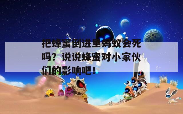 把蜂蜜倒進里螞蟻會死嗎？說說蜂蜜對小家伙們的影響吧！