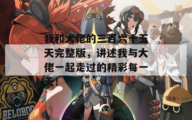 我和大佬的三百六十五天完整版，講述我與大佬一起走過的精彩每一天！