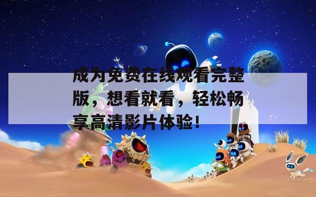 成為免費在線觀看完整版，想看就看，輕松暢享高清影片體驗！