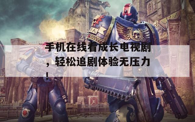 手機(jī)在線看成長(zhǎng)電視劇，輕松追劇體驗(yàn)無(wú)壓力！