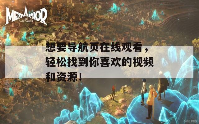 想要導(dǎo)航頁(yè)在線觀看，輕松找到你喜歡的視頻和資源！