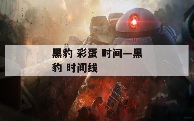 黑豹 彩蛋 時(shí)間—黑豹 時(shí)間線