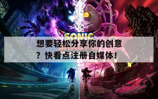 想要輕松分享你的創(chuàng)意？快看點(diǎn)注冊(cè)自媒體！
