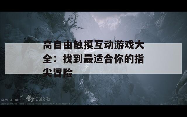 高自由觸摸互動(dòng)游戲大全：找到最適合你的指尖冒險(xiǎn)
