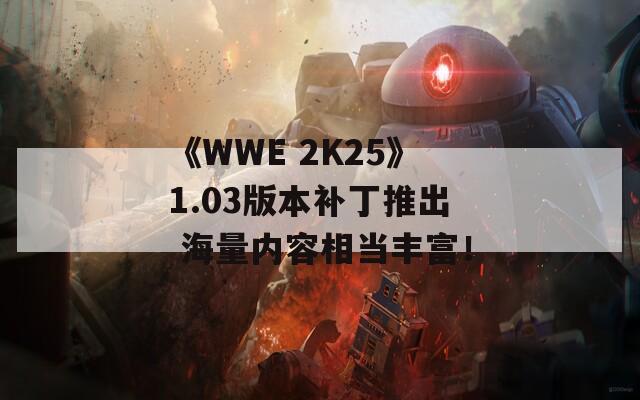 《WWE 2K25》1.03版本補(bǔ)丁推出 海量?jī)?nèi)容相當(dāng)豐富！