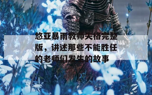 悠亞暴雨教師失格完整版，講述那些不能勝任的老師們發(fā)生的故事