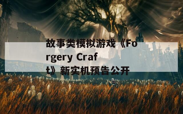 故事類模擬游戲《Forgery Craft》新實(shí)機(jī)預(yù)告公開