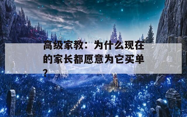 高級(jí)家教：為什么現(xiàn)在的家長都愿意為它買單？