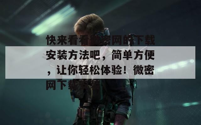 快來看看微密網(wǎng)的下載安裝方法吧，簡單方便，讓你輕松體驗！微密網(wǎng)下載安裝