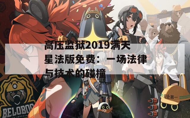高壓監(jiān)獄2019滿天星法版免費(fèi)：一場法律與技術(shù)的碰撞