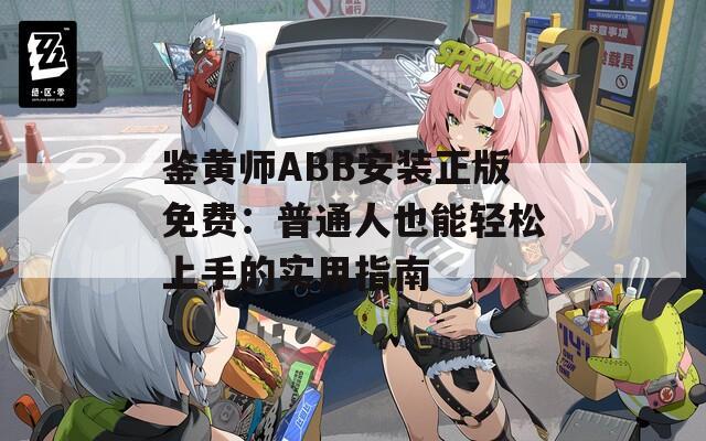 鑒黃師ABB安裝正版免費：普通人也能輕松上手的實用指南