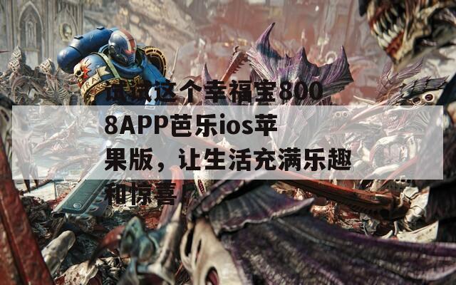 試試這個(gè)幸福寶8008APP芭樂(lè)ios蘋果版，讓生活充滿樂(lè)趣和驚喜！