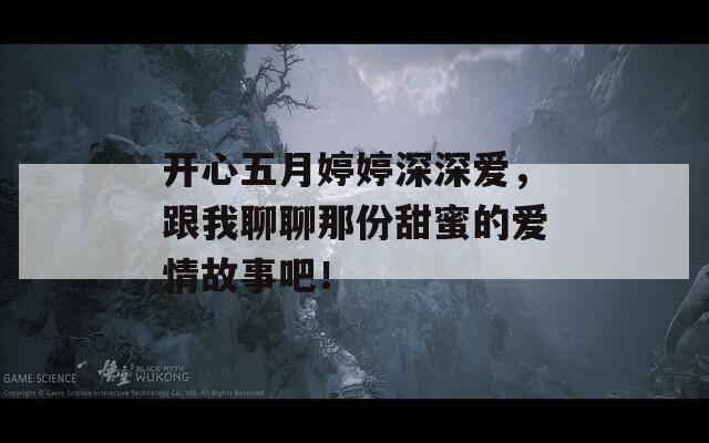 開心五月婷婷深深愛，跟我聊聊那份甜蜜的愛情故事吧！