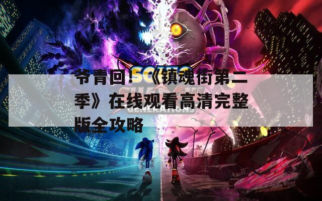 爺青回！《鎮(zhèn)魂街第二季》在線觀看高清完整版全攻略