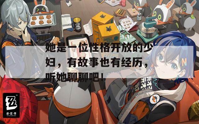 她是一位性格開放的少婦，有故事也有經歷，聽她聊聊吧！