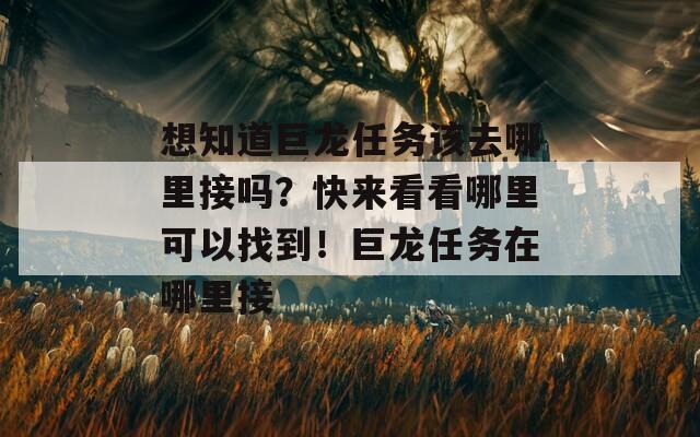 想知道巨龍任務(wù)該去哪里接嗎？快來看看哪里可以找到！巨龍任務(wù)在哪里接