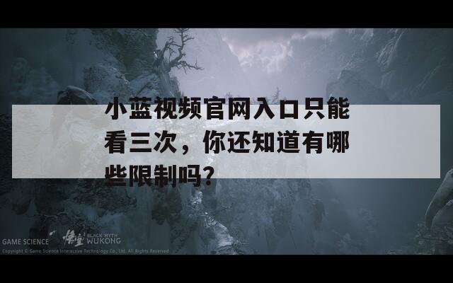 小藍(lán)視頻官網(wǎng)入口只能看三次，你還知道有哪些限制嗎？