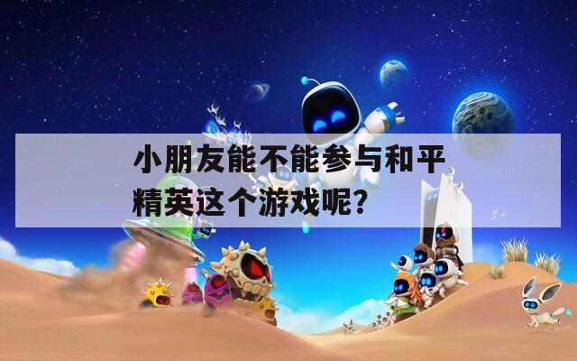 小朋友能不能參與和平精英這個游戲呢？