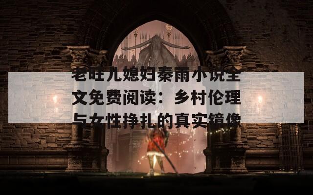 老旺兒媳婦秦雨小說(shuō)全文免費(fèi)閱讀：鄉(xiāng)村倫理與女性?huà)暝恼鎸?shí)鏡像