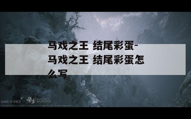馬戲之王 結尾彩蛋-馬戲之王 結尾彩蛋怎么寫