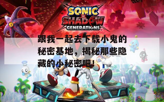 跟我一起去下載小鬼的秘密基地，揭秘那些隱藏的小秘密吧！