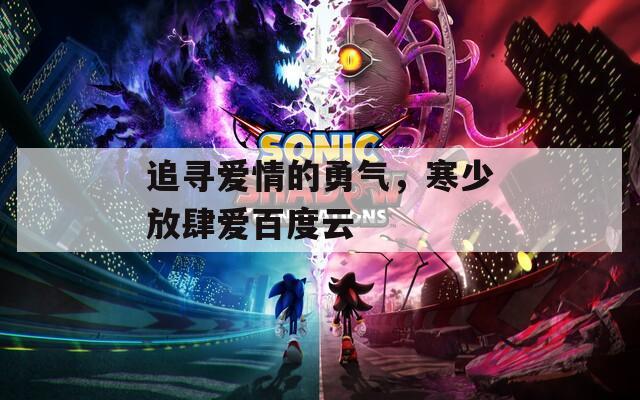 追尋愛(ài)情的勇氣，寒少放肆愛(ài)百度云