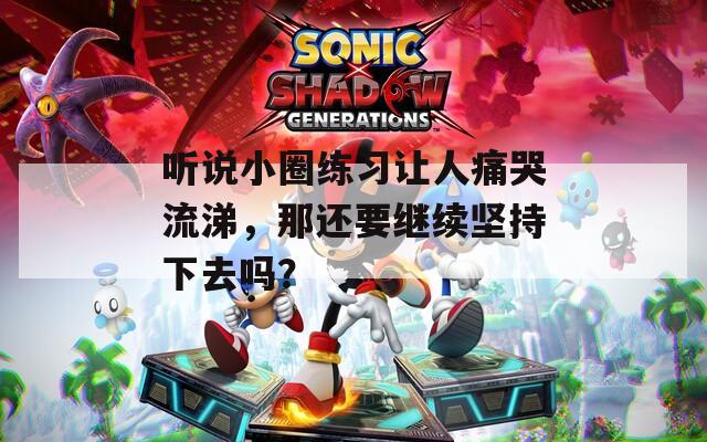 聽說小圈練習讓人痛哭流涕，那還要繼續(xù)堅持下去嗎？